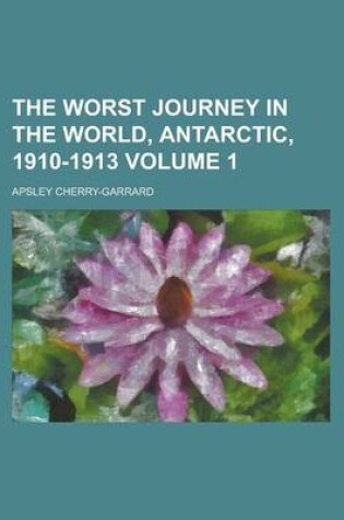 Cover of The Worst Journey in the World, Antarctic, 1910-1913 (V. 1)