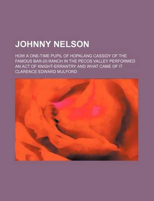 Book cover for Johnny Nelson; How a One-Time Pupil of Hopalang Cassidy of the Famous Bar-20 Ranch in the Pecos Valley Performed an Act of Knight-Errantry and What Came of It