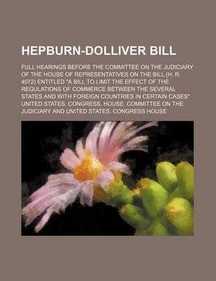 Book cover for Hepburn-Dolliver Bill; Full Hearings Before the Committee on the Judiciary of the House of Representatives on the Bill (H. R. 4072) Entitled "A Bill to Limit the Effect of the Regulations of Commerce Between the Several States and with Foreign Countries I
