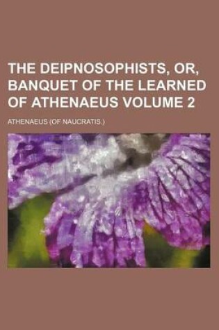 Cover of The Deipnosophists, Or, Banquet of the Learned of Athenaeus Volume 2