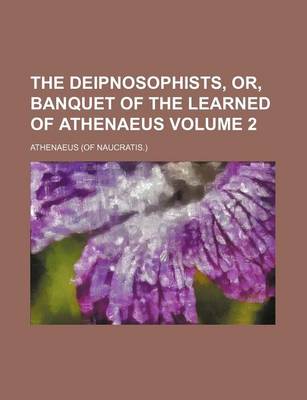 Book cover for The Deipnosophists, Or, Banquet of the Learned of Athenaeus Volume 2