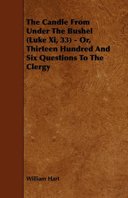 Book cover for The Candle From Under The Bushel (Luke Xi, 33) - Or, Thirteen Hundred And Six Questions To The Clergy