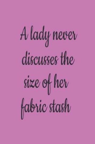 Cover of A Lady Never Discusses The Size Of Her Fabric Stash