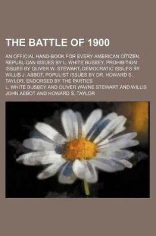 Cover of The Battle of 1900; An Official Hand-Book for Every American Citizen. Republican Issues by L. White Busbey, Prohibition Issues by Oliver W. Stewart, Democratic Issues by Willis J. Abbot, Populist Issues by Dr. Howard S. Taylor. Endorsed by the Parties