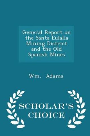 Cover of General Report on the Santa Eulalia Mining District and the Old Spanish Mines - Scholar's Choice Edition