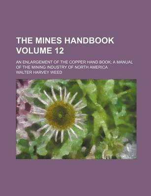 Book cover for The Mines Handbook Volume 12; An Enlargement of the Copper Hand Book a Manual of the Mining Industry of North America