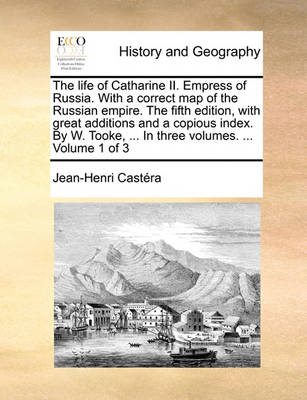 Book cover for The Life of Catharine II. Empress of Russia. with a Correct Map of the Russian Empire. the Fifth Edition, with Great Additions and a Copious Index. by W. Tooke, ... in Three Volumes. ... Volume 1 of 3