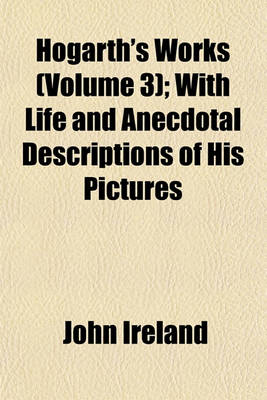 Book cover for Hogarth's Works (Volume 3); With Life and Anecdotal Descriptions of His Pictures