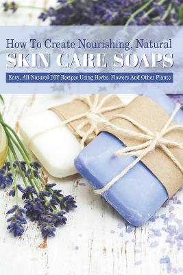 Book cover for How To Create Nourishing, Natural Skin Care Soaps