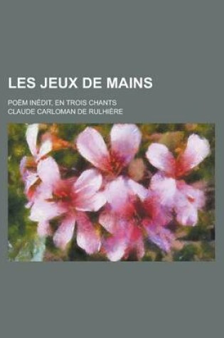 Cover of Les Jeux de Mains; Poem Inedit, En Trois Chants