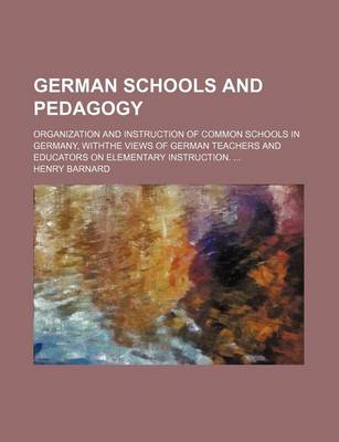 Book cover for German Schools and Pedagogy; Organization and Instruction of Common Schools in Germany, Withthe Views of German Teachers and Educators on Elementary Instruction.