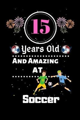 Book cover for 15 Years Old and Amazing At Soccer