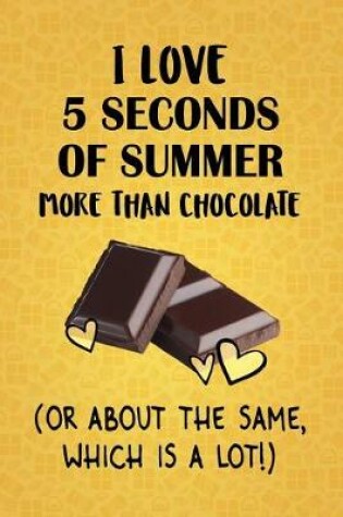 Cover of I Love 5 Seconds of Summer More Than Chocolate (Or About The Same, Which Is A Lot!)