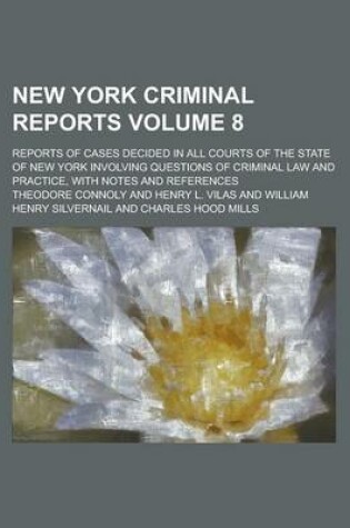 Cover of New York Criminal Reports; Reports of Cases Decided in All Courts of the State of New York Involving Questions of Criminal Law and Practice, with Notes and References Volume 8