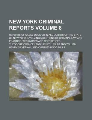 Book cover for New York Criminal Reports; Reports of Cases Decided in All Courts of the State of New York Involving Questions of Criminal Law and Practice, with Notes and References Volume 8