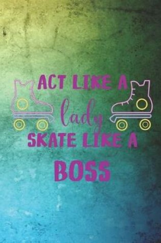 Cover of Act Like A Lady Skate Like A Boss