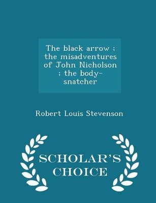 Book cover for The Black Arrow; The Misadventures of John Nicholson; The Body-Snatcher - Scholar's Choice Edition