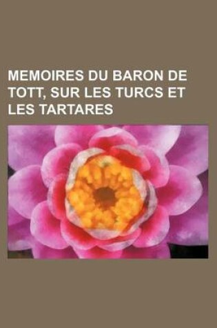 Cover of Memoires Du Baron de Tott, Sur Les Turcs Et Les Tartares