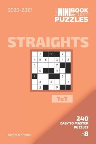 Cover of The Mini Book Of Logic Puzzles 2020-2021. Straights 7x7 - 240 Easy To Master Puzzles. #8