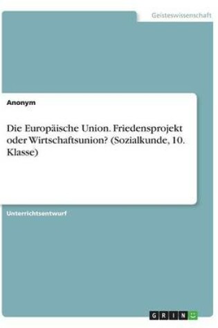 Cover of Die Europaische Union. Friedensprojekt oder Wirtschaftsunion? (Sozialkunde, 10. Klasse)