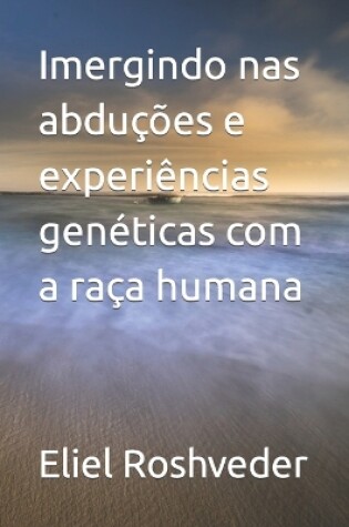 Cover of Imergindo nas abduções e experiências genéticas com a raça humana