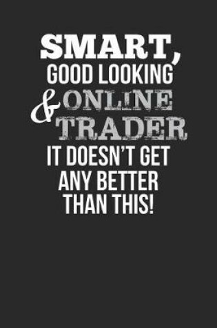 Cover of Smart, Good Looking & Online Trader, It Doesn't Get Any Better Than This!