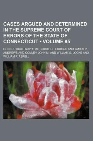 Cover of Cases Argued and Determined in the Supreme Court of Errors of the State of Connecticut (Volume 85)