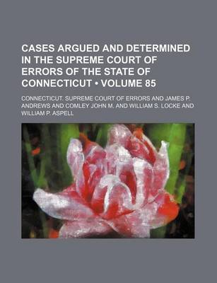 Book cover for Cases Argued and Determined in the Supreme Court of Errors of the State of Connecticut (Volume 85)