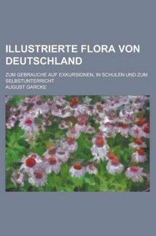 Cover of Illustrierte Flora Von Deutschland; Zum Gebrauche Auf Exkursionen, in Schulen Und Zum Selbstunterricht