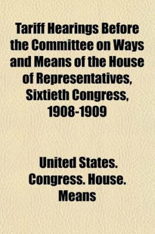 Cover of Tariff Hearings Before the Committee on Ways and Means of the House of Representatives, Sixtieth Congress, 1908-1909