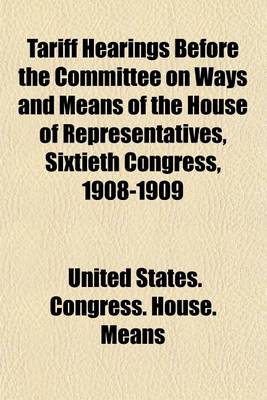 Book cover for Tariff Hearings Before the Committee on Ways and Means of the House of Representatives, Sixtieth Congress, 1908-1909