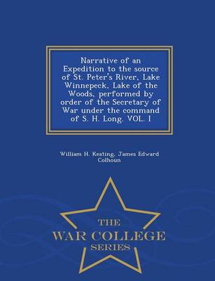 Book cover for Narrative of an Expedition to the Source of St. Peter's River, Lake Winnepeck, Lake of the Woods, Performed by Order of the Secretary of War Under the Command of S. H. Long. Vol. I - War College Series