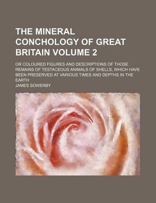 Book cover for The Mineral Conchology of Great Britain Volume 2; Or Coloured Figures and Descriptions of Those Remains of Testaceous Animals of Shells, Which Have Been Preserved at Various Times and Depths in the Earth