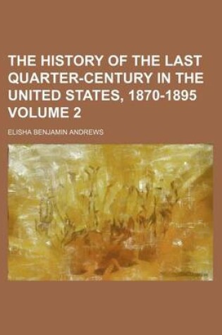 Cover of The History of the Last Quarter-Century in the United States, 1870-1895 Volume 2
