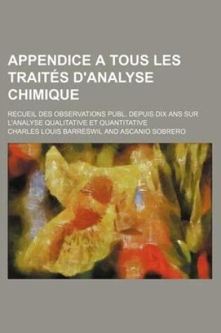 Cover of Appendice a Tous Les Traites D'Analyse Chimique; Recueil Des Observations Publiees Depuis Dix ANS Sur L'Analyse Qualitative Et Quantitative