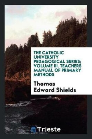 Cover of The Catholic University Pedagogical Series; Volume III. Teachers Manual of Primary Methods