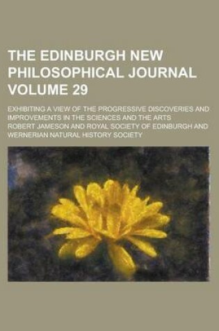 Cover of The Edinburgh New Philosophical Journal; Exhibiting a View of the Progressive Discoveries and Improvements in the Sciences and the Arts Volume 29