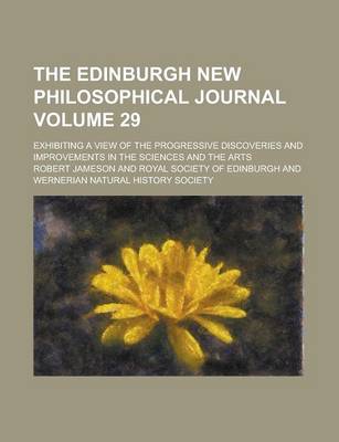 Book cover for The Edinburgh New Philosophical Journal; Exhibiting a View of the Progressive Discoveries and Improvements in the Sciences and the Arts Volume 29