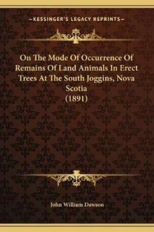 Cover of On The Mode Of Occurrence Of Remains Of Land Animals In Erect Trees At The South Joggins, Nova Scotia (1891)