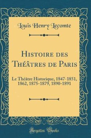 Cover of Histoire des Théâtres de Paris: Le Théâtre Historique, 1847-1851, 1862, 1875-1879, 1890-1891 (Classic Reprint)