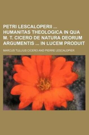 Cover of Petri Lescaloperii Humanitas Theologica in Qua M. T. Cicero de Natura Deorum Argumentis in Lucem Produit