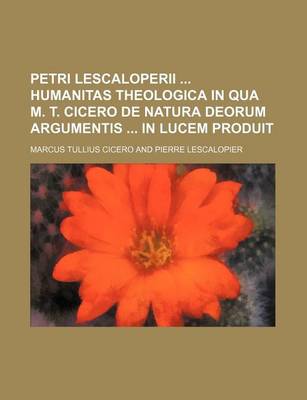 Book cover for Petri Lescaloperii Humanitas Theologica in Qua M. T. Cicero de Natura Deorum Argumentis in Lucem Produit