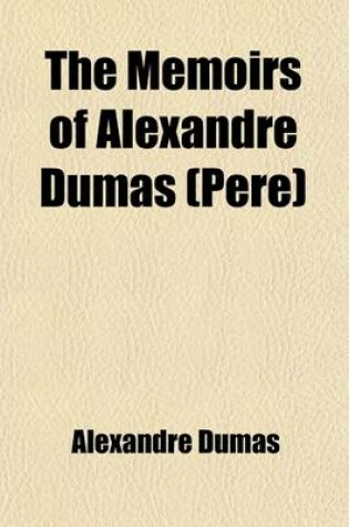 Cover of The Memoirs of Alexandre Dumas (Pere) Volume 1; Being Extracts from the First Five Volumes of Mes Memoires