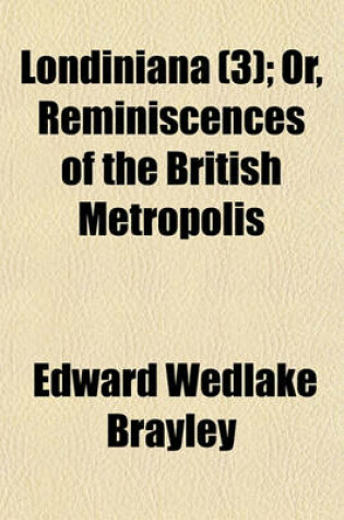 Cover of Londiniana; Or, Reminiscences of the British Metropolis Volume 3