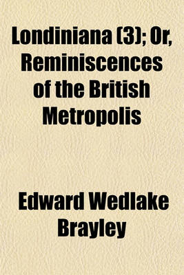 Book cover for Londiniana; Or, Reminiscences of the British Metropolis Volume 3