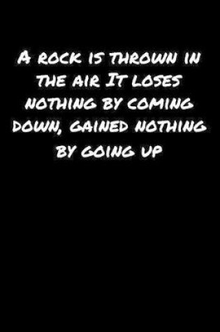 Cover of A Rock Is Thrown In The Air It Loses Nothing By Coming Down Gained Nothing By Going Up