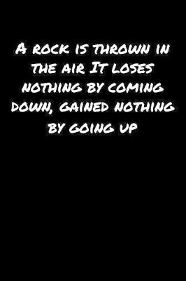 Book cover for A Rock Is Thrown In The Air It Loses Nothing By Coming Down Gained Nothing By Going Up