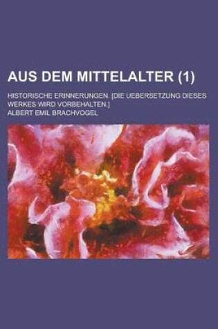 Cover of Aus Dem Mittelalter; Historische Erinnerungen. [Die Uebersetzung Dieses Werkes Wird Vorbehalten.] (1)