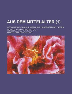 Book cover for Aus Dem Mittelalter; Historische Erinnerungen. [Die Uebersetzung Dieses Werkes Wird Vorbehalten.] (1)