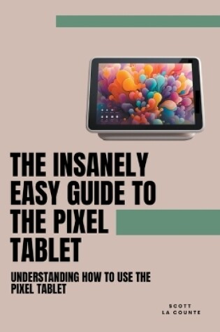 Cover of The Insanely Easy Guide to the Pixel Tablet